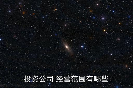 投資公司 經(jīng)營范圍有哪些