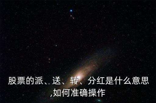  股票的派、送、轉(zhuǎn)、分紅是什么意思,如何準(zhǔn)確操作