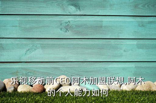 樂(lè)視移動(dòng)前CEO阿木加盟聯(lián)想,阿木的個(gè)人能力如何