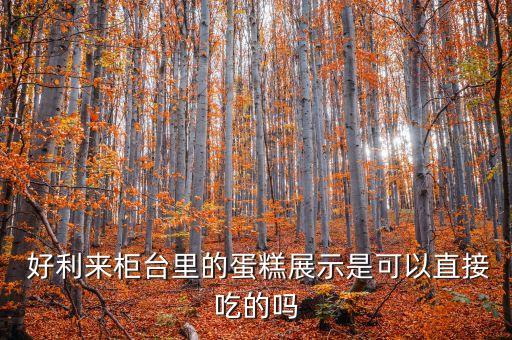  好利來柜臺(tái)里的蛋糕展示是可以直接吃的嗎