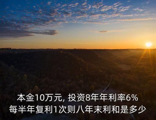 本金10萬元, 投資8年年利率6%每半年復(fù)利1次則八年末利和是多少