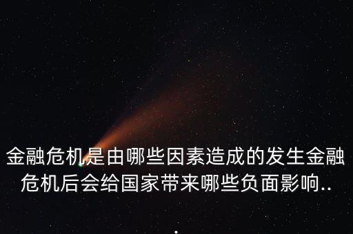 金融危機(jī)是由哪些因素造成的發(fā)生金融危機(jī)后會(huì)給國(guó)家?guī)?lái)哪些負(fù)面影響...