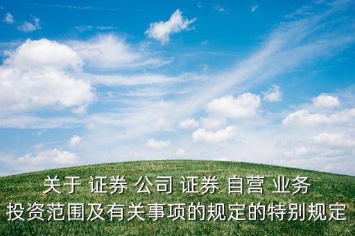 關(guān)于 證券 公司 證券 自營 業(yè)務(wù)投資范圍及有關(guān)事項的規(guī)定的特別規(guī)定