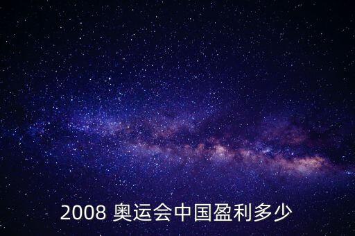 2008 奧運(yùn)會(huì)中國(guó)盈利多少