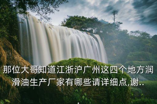 那位大哥知道江浙滬廣州這四個(gè)地方潤滑油生產(chǎn)廠家有哪些請(qǐng)?jiān)敿?xì)點(diǎn),謝...
