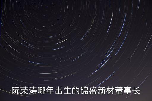 阮榮濤哪年出生的錦盛新材董事長(zhǎng)
