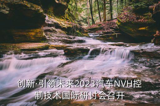 創(chuàng)新·引領(lǐng)未來(lái)2023汽車NVH控制技術(shù)國(guó)際研討會(huì)召開