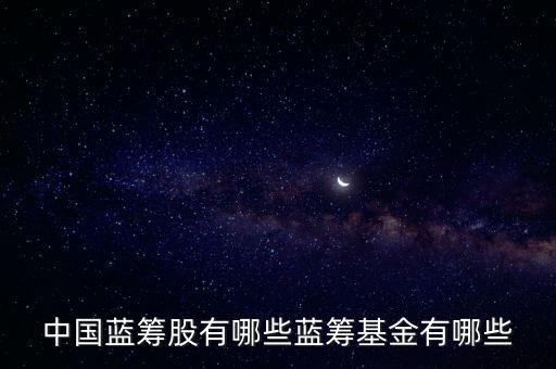 中國藍(lán)籌股有哪些藍(lán)籌基金有哪些
