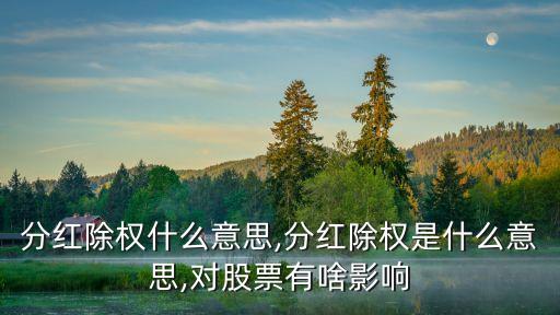 股票分紅除權(quán)什么意思,分紅除權(quán)是什么意思,對(duì)股票有啥影響