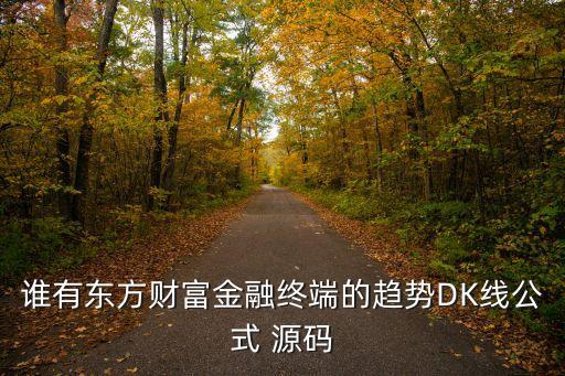 誰有東方財(cái)富金融終端的趨勢(shì)DK線公式 源碼