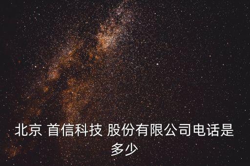 北京 首信科技 股份有限公司電話(huà)是多少