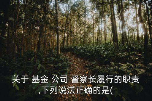 關于 基金 公司 督察長履行的職責,下列說法正確的是(