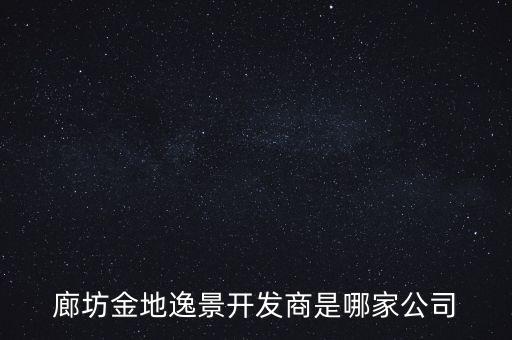 廊坊金地逸景開發(fā)商是哪家公司