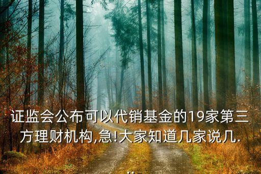 證監(jiān)會公布可以代銷基金的19家第三方理財(cái)機(jī)構(gòu),急!大家知道幾家說幾...