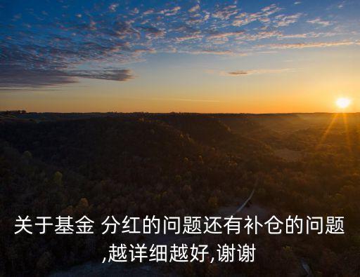 關(guān)于基金 分紅的問題還有補倉的問題,越詳細越好,謝謝