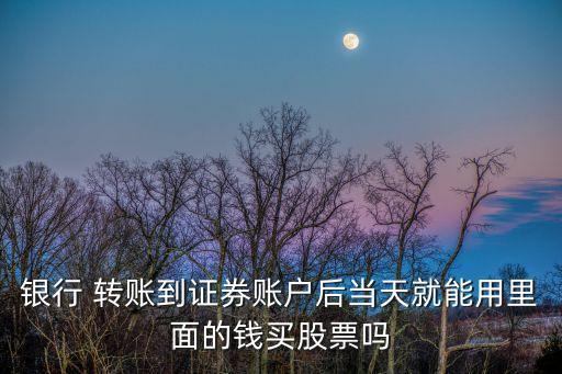 銀行 轉賬到證券賬戶后當天就能用里面的錢買股票嗎
