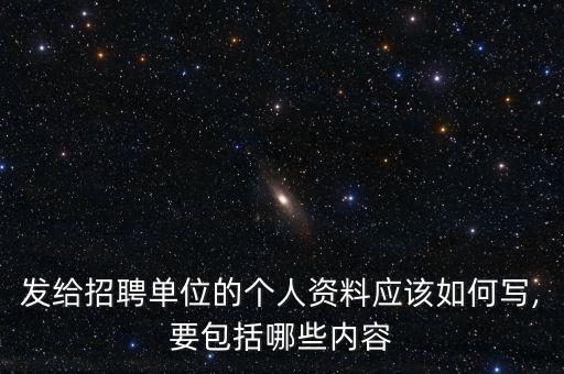 發(fā)給招聘單位的個(gè)人資料應(yīng)該如何寫(xiě),要包括哪些內(nèi)容