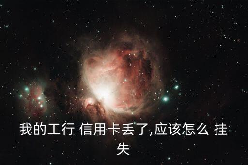 我的工行 信用卡丟了,應該怎么 掛失
