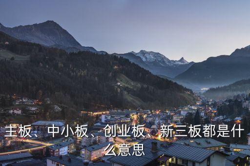 主板、中小板、創(chuàng)業(yè)板、新三板都是什么意思