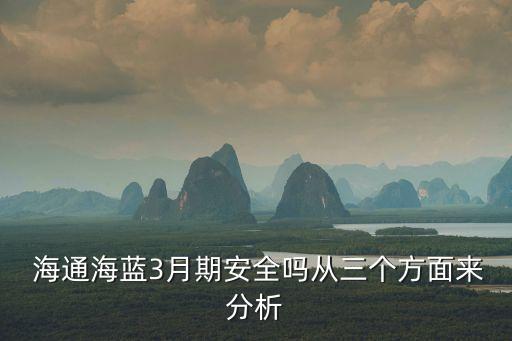  海通海藍(lán)3月期安全嗎從三個(gè)方面來(lái)分析
