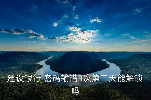 建設銀行 密碼輸錯3次第二天能解鎖嗎