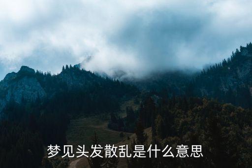夢(mèng)見頭發(fā)散亂是什么意思