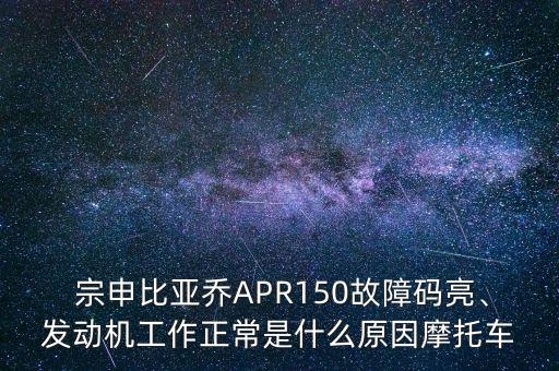  宗申比亞喬APR150故障碼亮、發(fā)動(dòng)機(jī)工作正常是什么原因摩托車