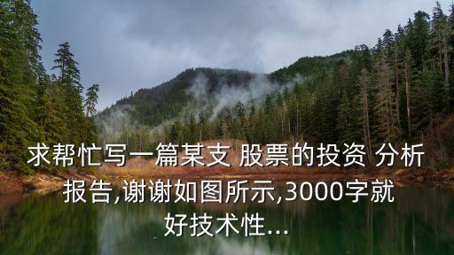 求幫忙寫一篇某支 股票的投資 分析 報告,謝謝如圖所示,3000字就好技術(shù)性...