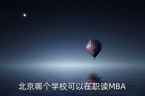 北京哪個學?？梢栽诼氉xMBA