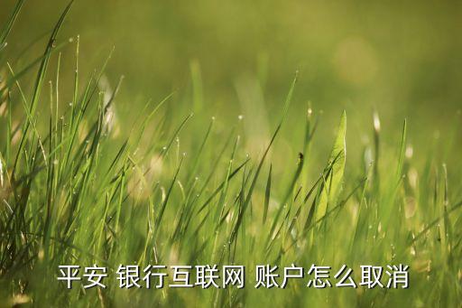  平安 銀行互聯(lián)網(wǎng) 賬戶(hù)怎么取消