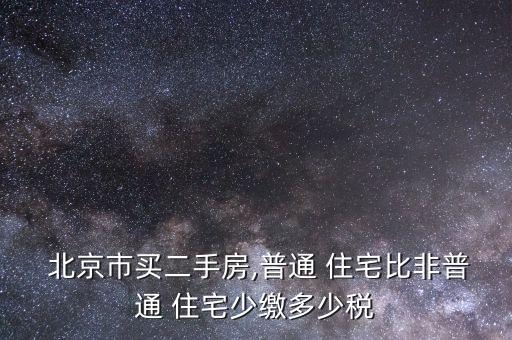  北京市買(mǎi)二手房,普通 住宅比非普通 住宅少繳多少稅