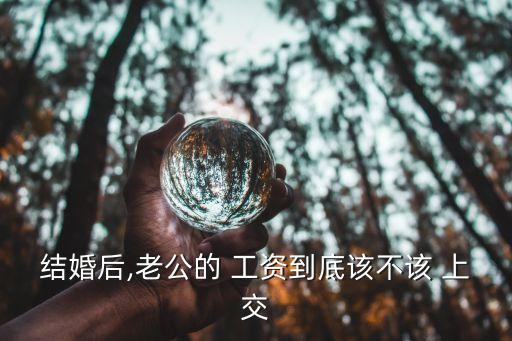 結婚后,老公的 工資到底該不該 上交
