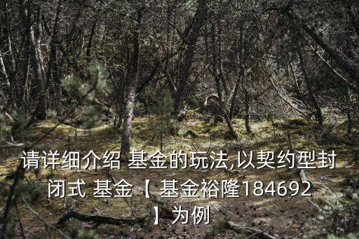 請詳細介紹 基金的玩法,以契約型封閉式 基金【 基金裕隆184692】為例