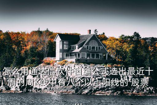 怎么用通達信軟件自編公式選出最近十周的周K線中有八個以上陽線的 股票...
