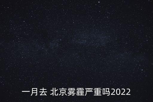 北京一年多少天霧霾,北京霧霾最嚴(yán)重的時候是哪一年