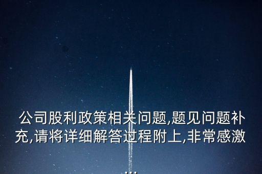  公司股利政策相關問題,題見問題補充,請將詳細解答過程附上,非常感激...