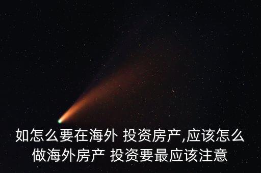 如怎么要在海外 投資房產(chǎn),應該怎么做海外房產(chǎn) 投資要最應該注意