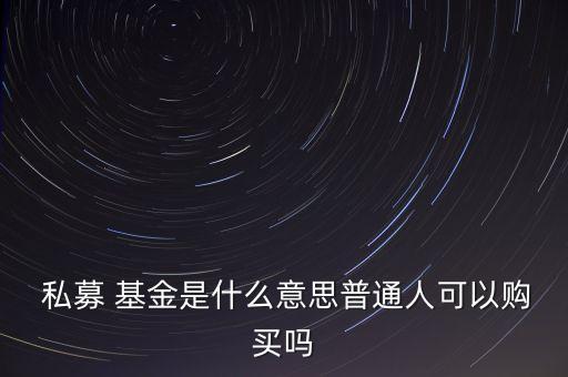  私募 基金是什么意思普通人可以購(gòu)買嗎