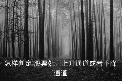怎樣判定 股票處于上升通道或者下降通道