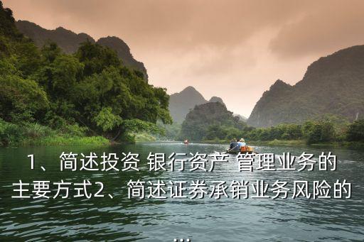 1、簡述投資 銀行資產(chǎn) 管理業(yè)務(wù)的主要方式2、簡述證券承銷業(yè)務(wù)風(fēng)險的...