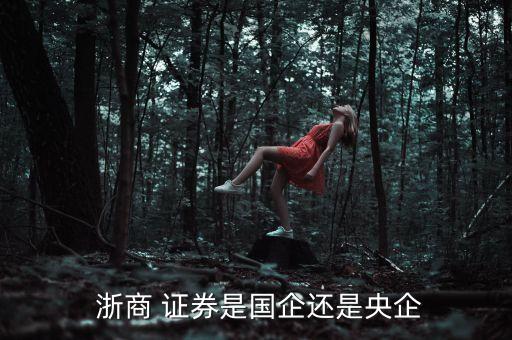  浙商 證券是國企還是央企