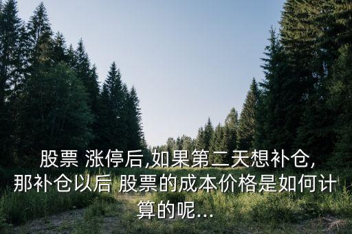  股票 漲停后,如果第二天想補(bǔ)倉,那補(bǔ)倉以后 股票的成本價格是如何計(jì)算的呢...