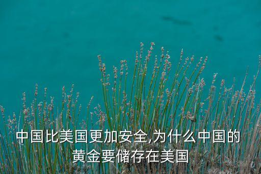 中國(guó)比美國(guó)更加安全,為什么中國(guó)的 黃金要儲(chǔ)存在美國(guó)