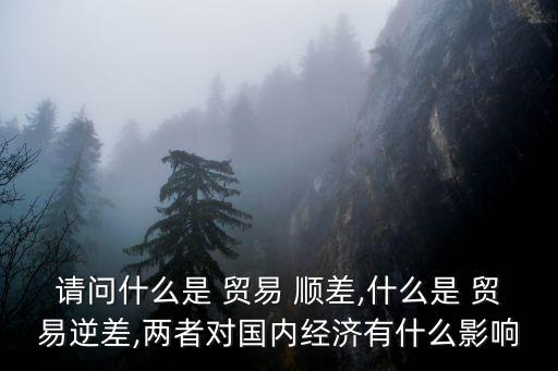 請問什么是 貿(mào)易 順差,什么是 貿(mào)易逆差,兩者對國內(nèi)經(jīng)濟(jì)有什么影響