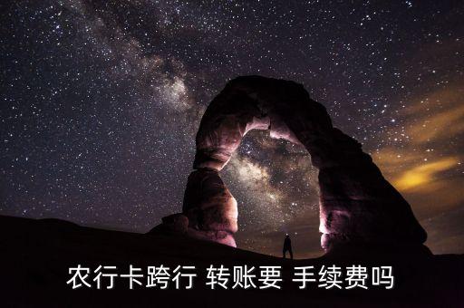 農行卡跨行 轉賬要 手續(xù)費嗎