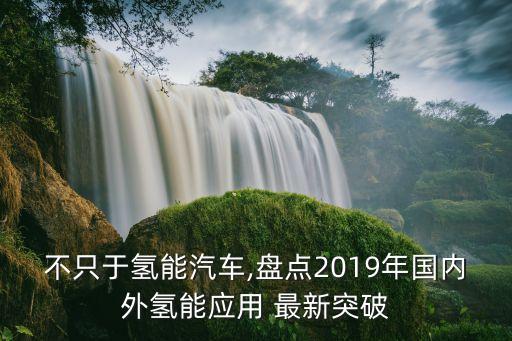 不只于氫能汽車,盤點(diǎn)2019年國(guó)內(nèi)外氫能應(yīng)用 最新突破
