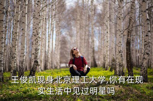  王俊凱現(xiàn)身北京理工大學,你有在現(xiàn)實生活中見過明星嗎