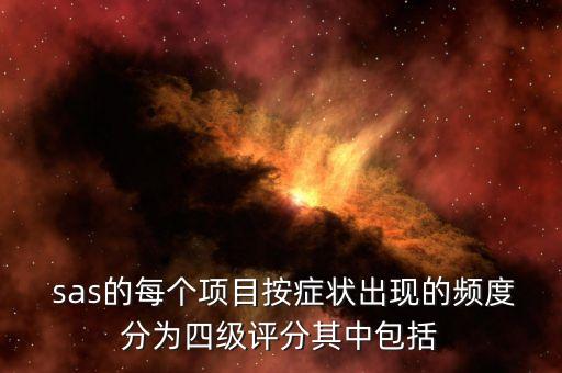  sas的每個(gè)項(xiàng)目按癥狀出現(xiàn)的頻度分為四級(jí)評(píng)分其中包括