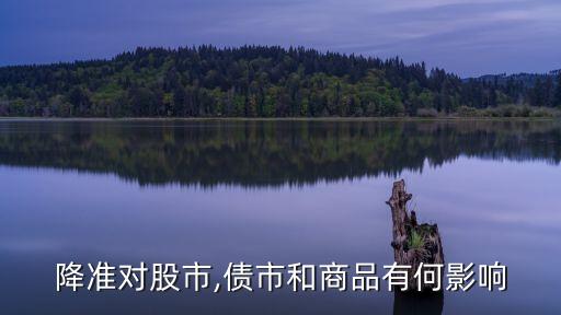 降準(zhǔn)對(duì)股市,債市和商品有何影響