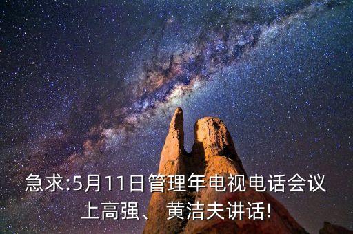 急求:5月11日管理年電視電話會(huì)議上高強(qiáng)、 黃潔夫講話!